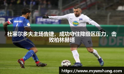 杜塞尔多夫主场告捷，成功守住降级区压力，击败柏林赫塔