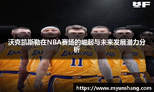 沃克凯斯勒在NBA赛场的崛起与未来发展潜力分析