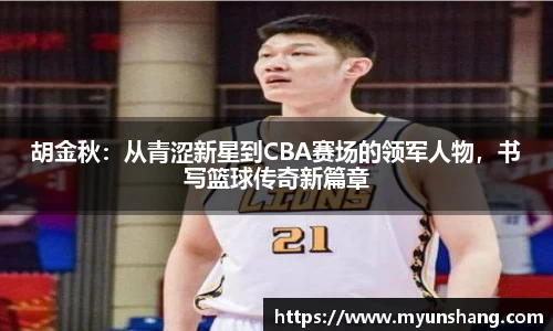 胡金秋：从青涩新星到CBA赛场的领军人物，书写篮球传奇新篇章
