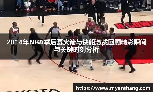 2014年NBA季后赛火箭与快船激战回顾精彩瞬间与关键时刻分析