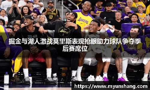 掘金与湖人激战莫里斯表现抢眼助力球队争夺季后赛席位